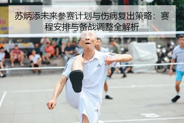 苏炳添未来参赛计划与伤病复出策略：赛程安排与备战调整全解析